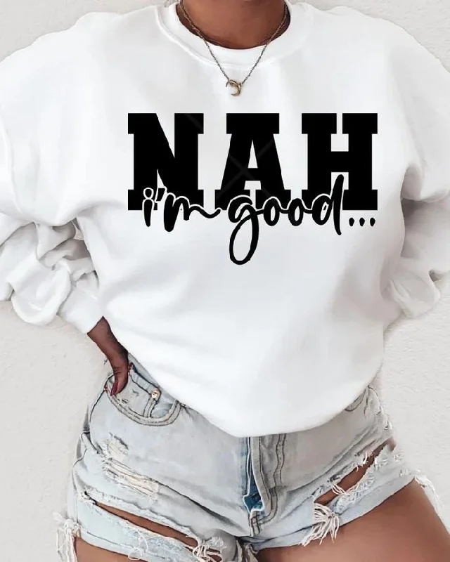 Nah I'm Good Long Sleeve Sweatshirt